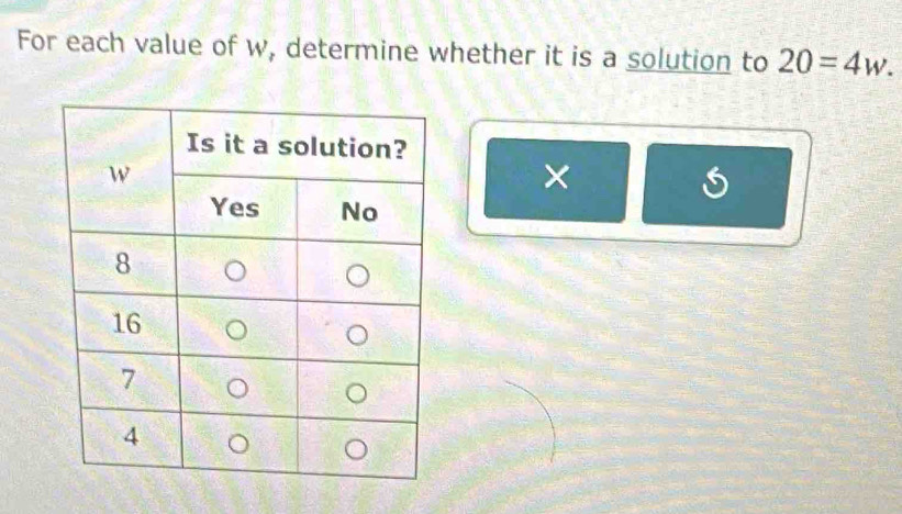 For each value of w, determine whether it is a solution to 20=4w. 
×