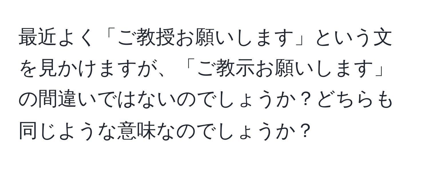 最近よく「ご教授お願いします」という文を見かけますが、「ご教示お願いします」の間違いではないのでしょうか？どちらも同じような意味なのでしょうか？