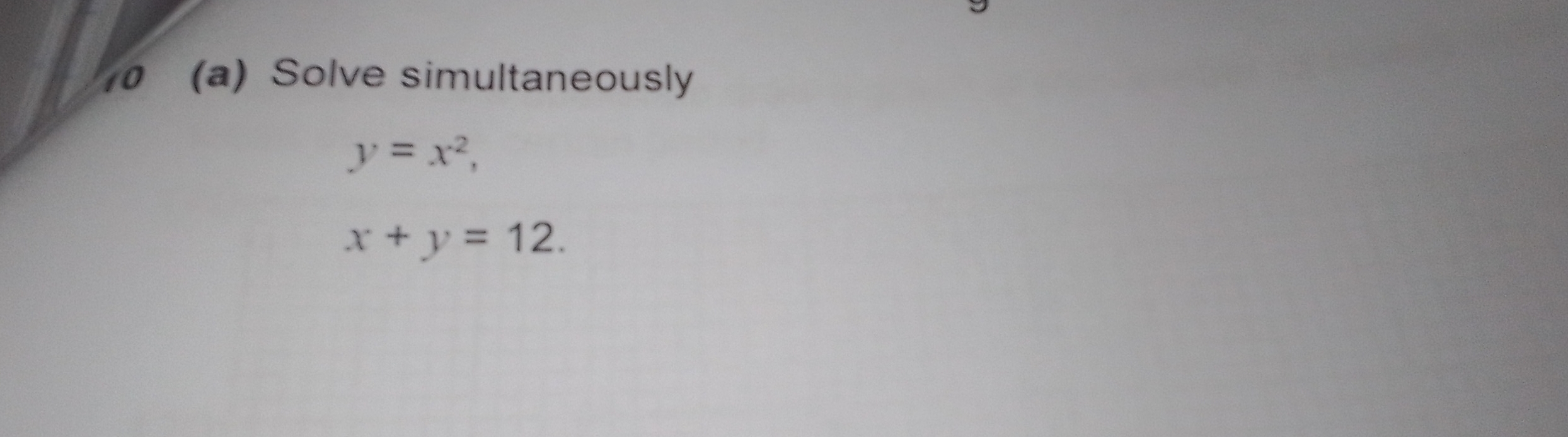 10 (a) Solve simultaneously
y=x^2,
x+y=12.