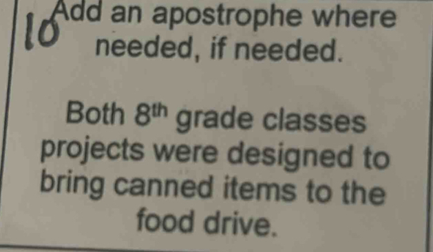 Add an apostrophe where 
needed, if needed. 
Both 8^(th) grade classes 
projects were designed to 
bring canned items to the 
food drive.