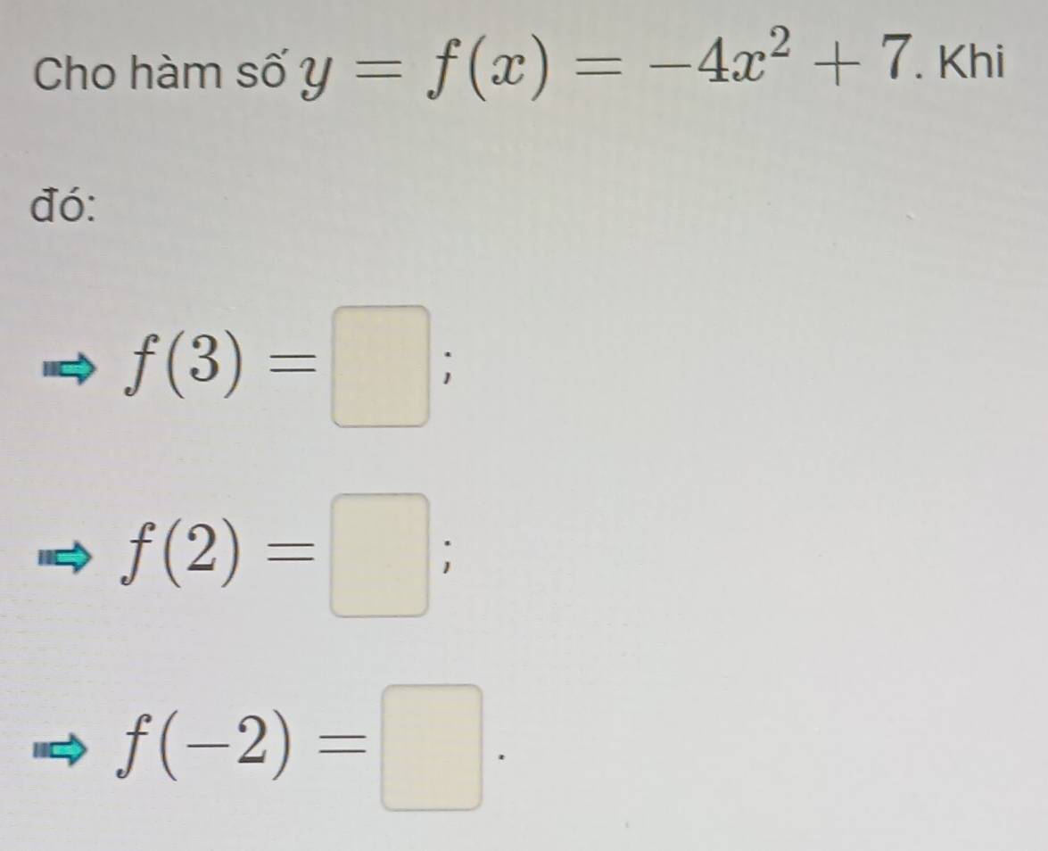 Cho hàm số y=f(x)=-4x^2+7. Khi
đó:
f(3)=□;
f(2)=□;
f(-2)=□.