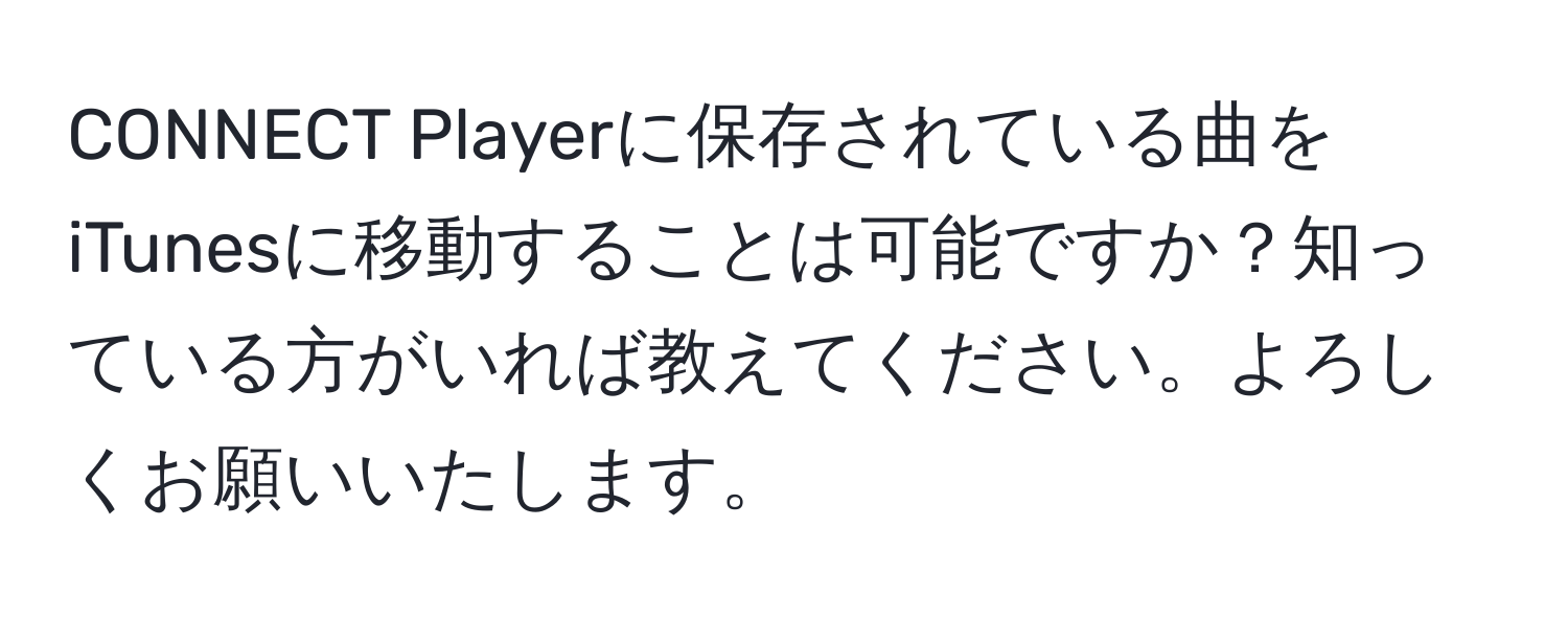 CONNECT Playerに保存されている曲をiTunesに移動することは可能ですか？知っている方がいれば教えてください。よろしくお願いいたします。