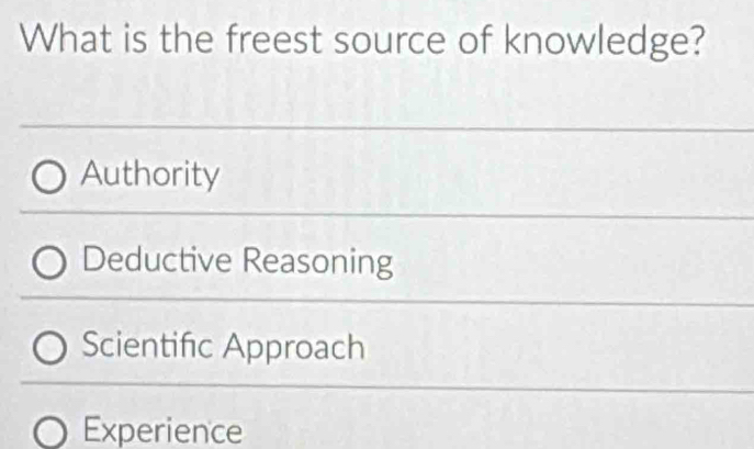 What is the freest source of knowledge?
Authority
Deductive Reasoning
Scientific Approach
Experience