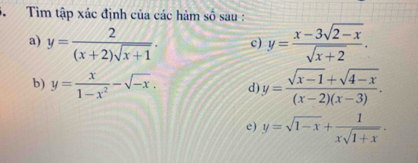 Tìm tập xác định của các hàm số sau : 
a) y= 2/(x+2)sqrt(x+1) . y= (x-3sqrt(2-x))/sqrt(x+2) . 
c) 
b) y= x/1-x^2 -sqrt(-x). 
d) y= (sqrt(x-1)+sqrt(4-x))/(x-2)(x-3) . 
e) y=sqrt(1-x)+ 1/xsqrt(1+x) .