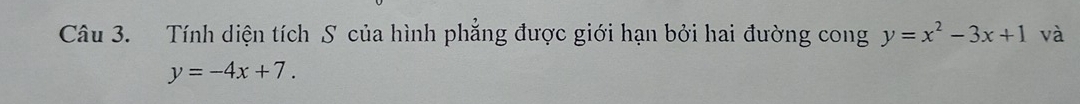 Tính diện tích S của hình phẳng được giới hạn bởi hai đường cong y=x^2-3x+1 và
y=-4x+7.