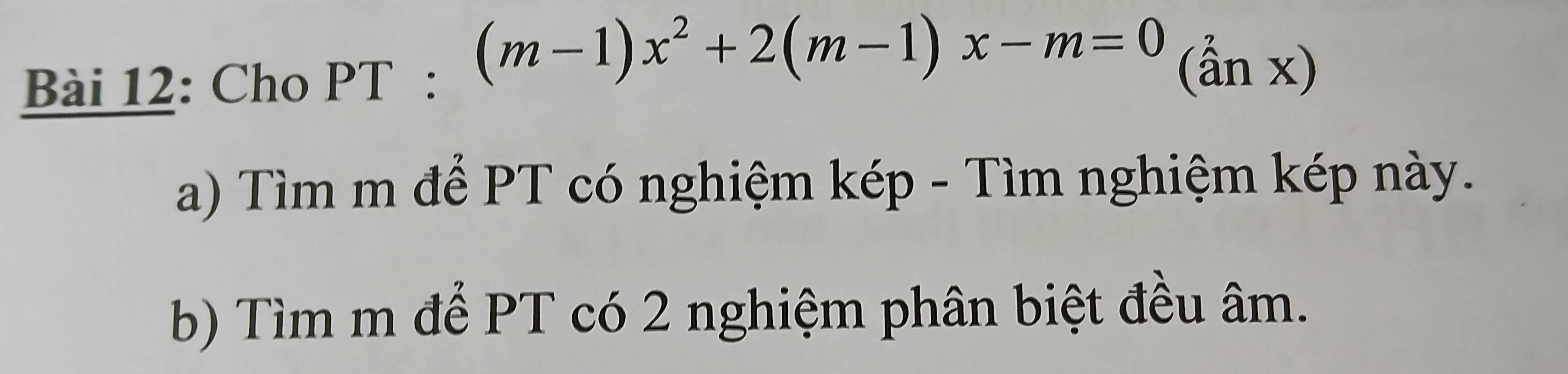 Cho PT : (m-1)x^2+2(m-1)x-m=0 (ẩn x) 
a) Tìm m để PT có nghiệm kép - Tìm nghiệm kép này. 
b) Tìm m để PT có 2 nghiệm phân biệt đều âm.