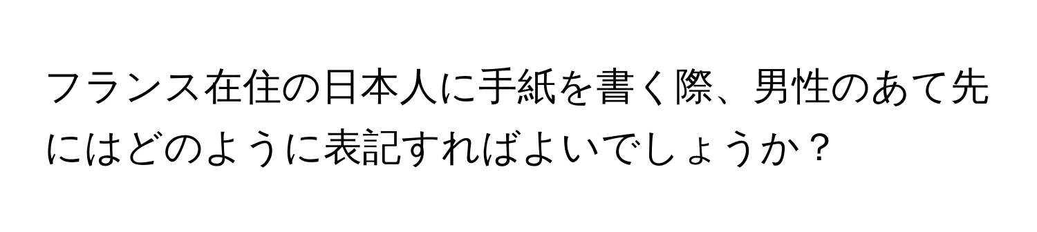 フランス在住の日本人に手紙を書く際、男性のあて先にはどのように表記すればよいでしょうか？