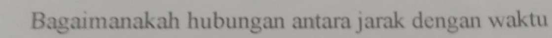 Bagaimanakah hubungan antara jarak dengan waktu