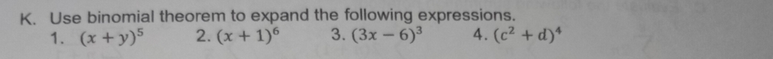 Use binomial theorem to expand the following expressions. 
1. (x+y)^5 2. (x+1)^6 3. (3x-6)^3 4. (c^2+d)^4