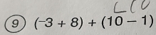 9 (^-3+8)+(10-1)