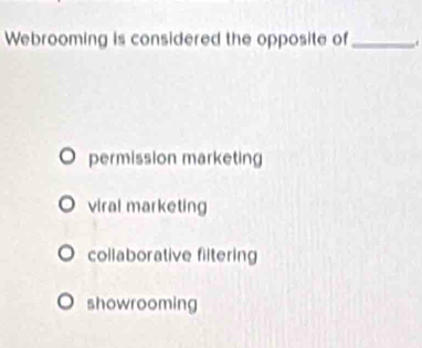 Webrooming is considered the opposite of_
permission marketing
viral marketing
collaborative filtering
showrooming