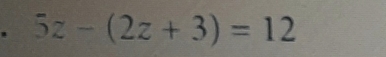 5z-(2z+3)=12