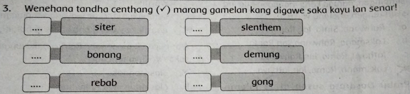 Wenehana tandha centhang (√) marang gamelan kang digawe saka kayu lan senar! 
_ 
siter _slenthem 
…. 
_ 
bonang _…. demung 
_.. rebab _gong 
..