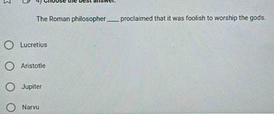 onoose une best answer.
The Roman philosopher_ proclaimed that it was foolish to worship the gods.
Lucretius
Aristotle
Jupiter
Narvu