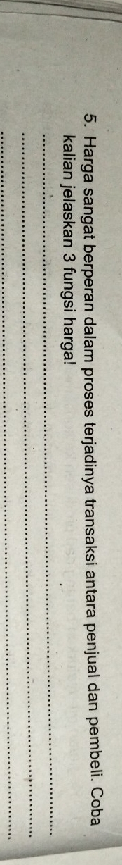 Harga sangat berperan dalam proses terjadinya transaksi antara penjual dan pembeli. Coba 
_ 
kalian jelaskan 3 fungsi harga! 
_ 
_