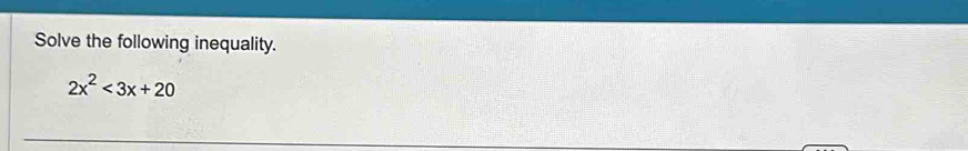 Solve the following inequality.
2x^2<3x+20