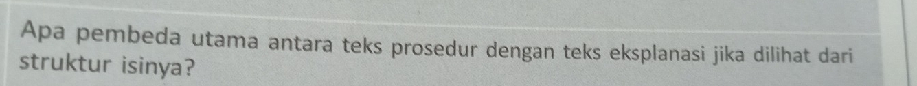 Apa pembeda utama antara teks prosedur dengan teks eksplanasi jika dilihat dari 
struktur isinya?