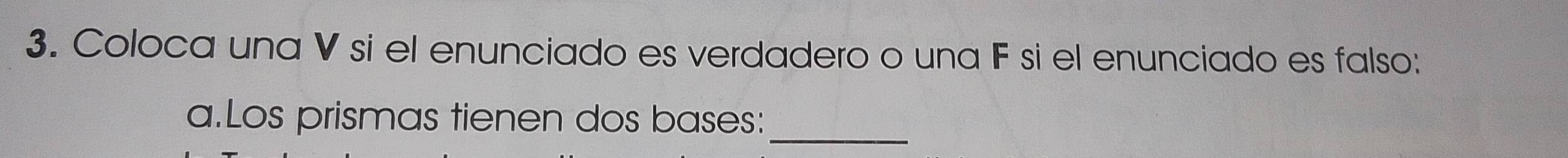 Coloca una V si el enunciado es verdadero o una F si el enunciado es falso: 
_ 
a.Los prismas tienen dos bases: