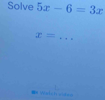 Solve 5x-6=3x
_ x=
Watch video