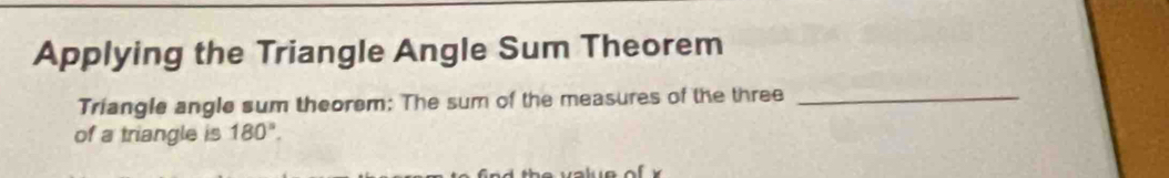 Applying the Triangle Angle Sum Theorem 
Triangle angle sum theorem: The sum of the measures of the three_ 
of a triangle is 180°.