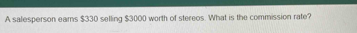 A salesperson earns $330 selling $3000 worth of stereos. What is the commission rate?
