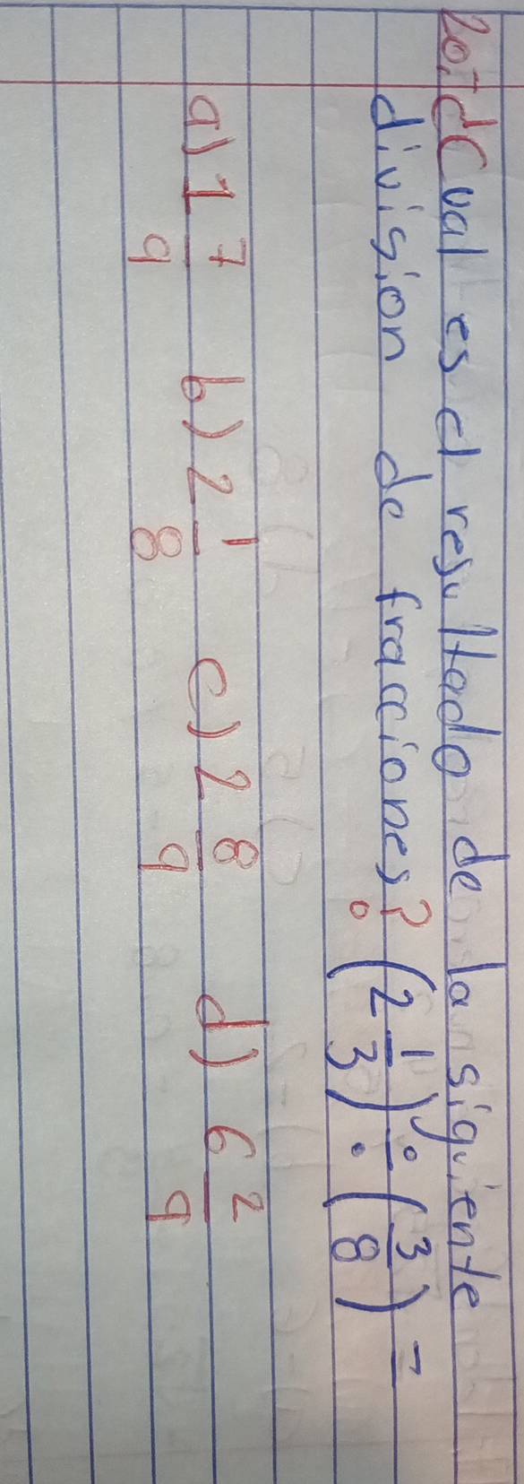 Roldcval es d reso ltado de la siquiente
division do fraciones? (2 1/3 )/ ( 3/8 )=
1 7/9  6) e) 2 8/9  6 2/9 
2 1/8 
d)