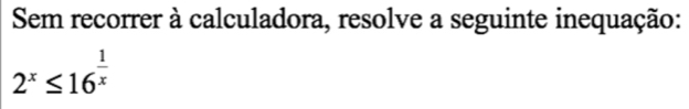 Sem recorrer à calculadora, resolve a seguinte inequação:
2^x≤ 16^(frac 1)x