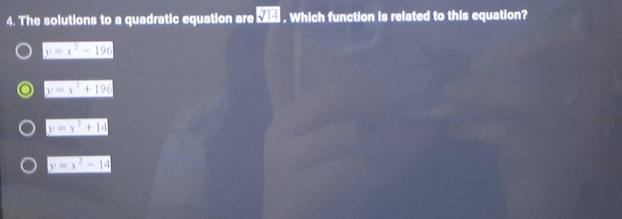 The solutions to a quadratic equation are sqrt(14). Which function is related to this equation?
y=x^2-196
y=x^2+196
y=x^2+14
y=x^2-14