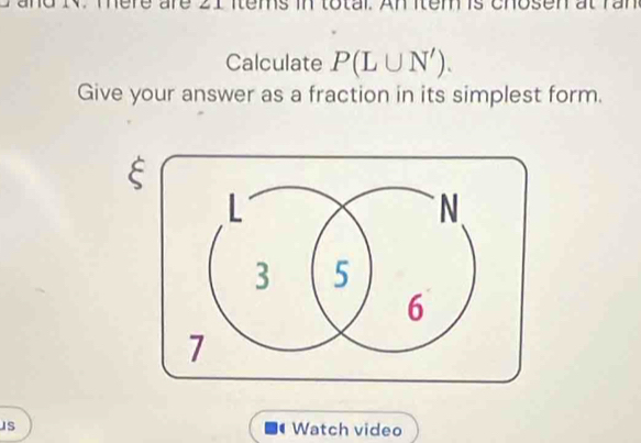 mre a tems in total. An item is chosen at ran 
Calculate P(L∪ N'). 
Give your answer as a fraction in its simplest form. 
Watch video