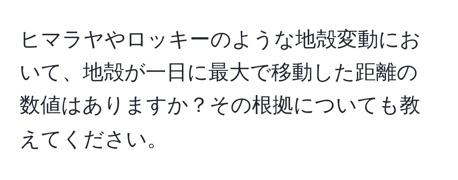 ヒマラヤやロッキーのような地殻変動において、地殻が一日に最大で移動した距離の数値はありますか？その根拠についても教えてください。