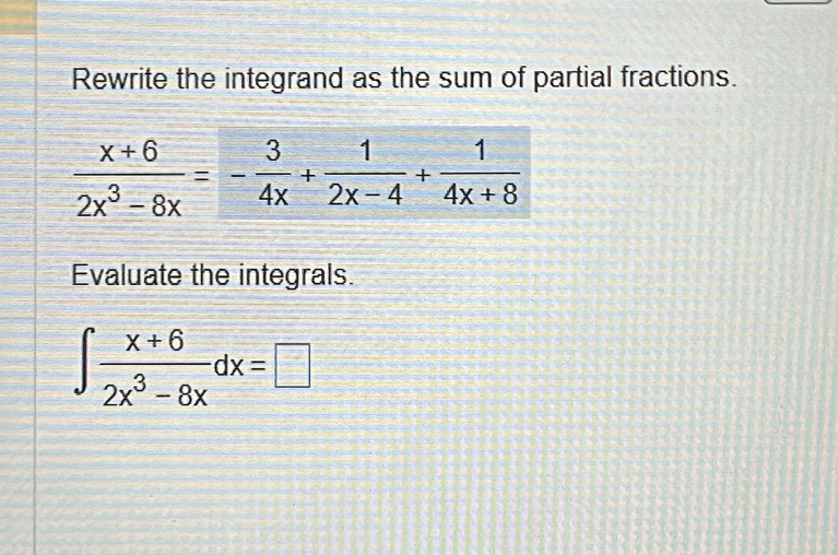 Rewrite the integrand as the sum of partial fractions.
Evaluate the integrals.
∈t  (x+6)/2x^3-8x dx=□