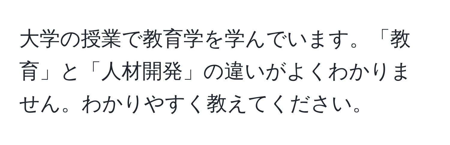 大学の授業で教育学を学んでいます。「教育」と「人材開発」の違いがよくわかりません。わかりやすく教えてください。