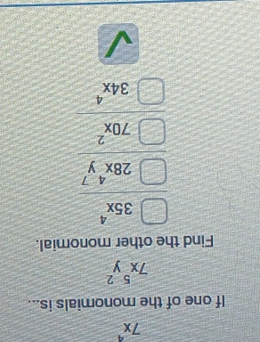 7x^4
If one of the monomials is...
7x^5y^2
Find the other monomial.
35x^4
28x^4y^7
70x^2
34x^4