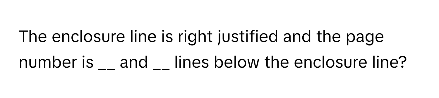 The enclosure line is right justified and the page number is __ and __ lines below the enclosure line?