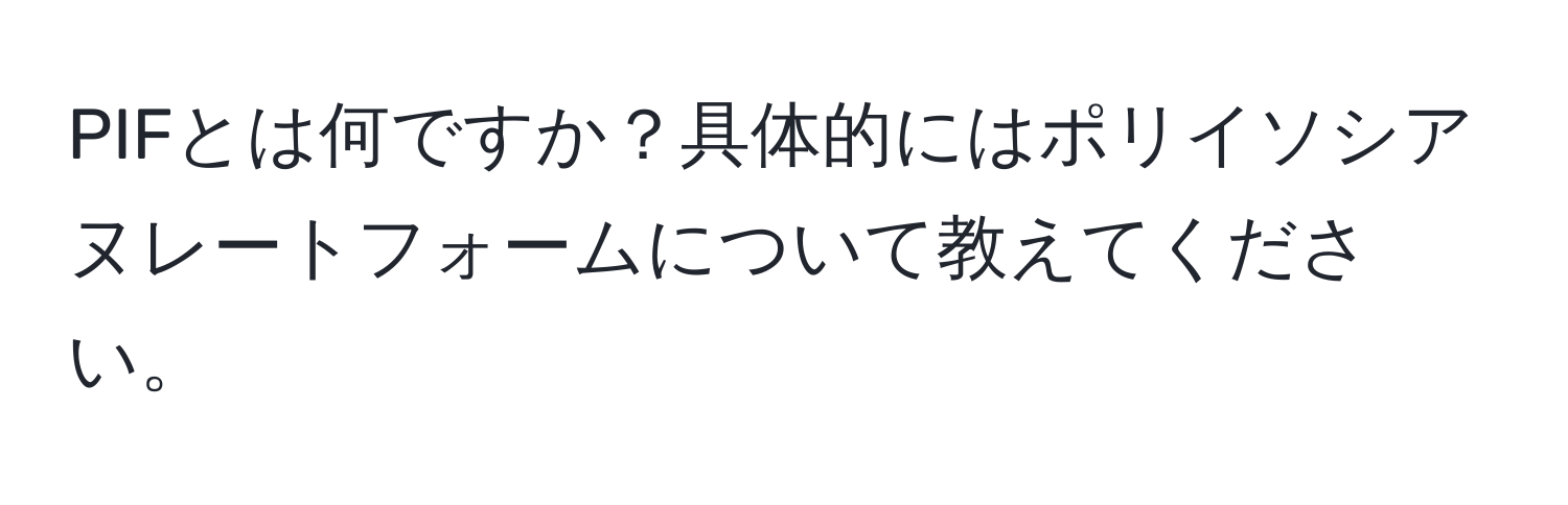 PIFとは何ですか？具体的にはポリイソシアヌレートフォームについて教えてください。