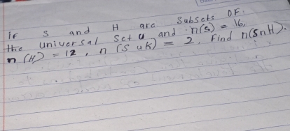 if s and H are Subsets OF. 
te Universal sct y and n(s)=16, n(SnH).
n(H)=12, n(SuK)=2 Find