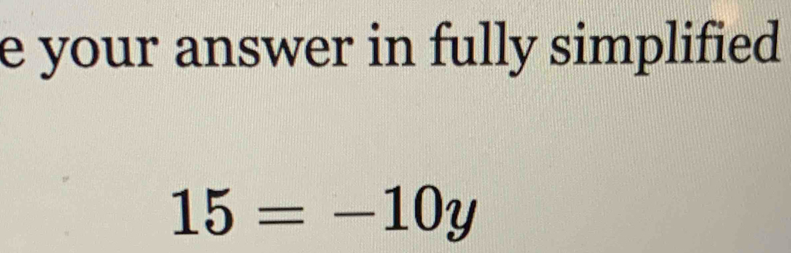 your answer in fully simplified .
15=-10y