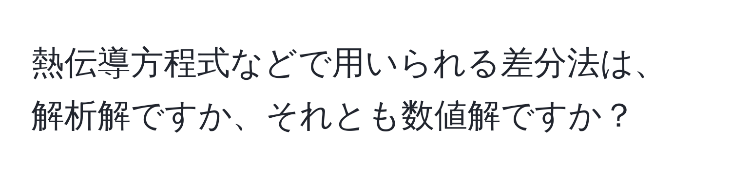 熱伝導方程式などで用いられる差分法は、解析解ですか、それとも数値解ですか？