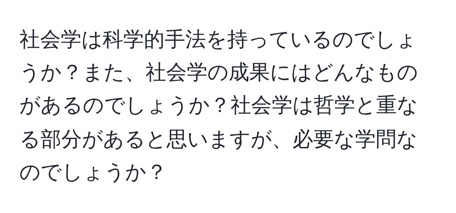 社会学は科学的手法を持っているのでしょうか？また、社会学の成果にはどんなものがあるのでしょうか？社会学は哲学と重なる部分があると思いますが、必要な学問なのでしょうか？