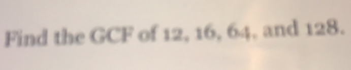 Find the GCF of 12, 16, 64, and 128.