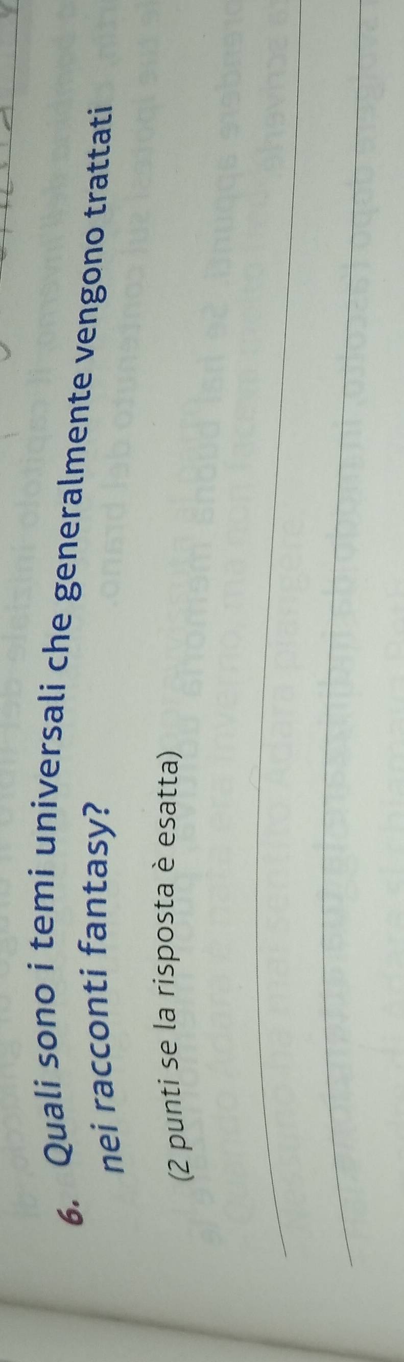 Quali sono i temi universali che generalmente vengono trattati 
nei racconti fantasy? 
(2 punti se la risposta è esatta) 
_ 
_