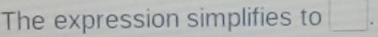 The expression simplifies to □.