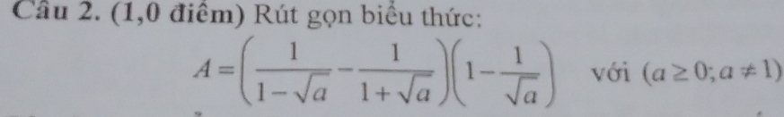 (1,0 điểm) Rút gọn biểu thức:
A=( 1/1-sqrt(a) - 1/1+sqrt(a) )(1- 1/sqrt(a) ) với (a≥ 0;a!= 1)