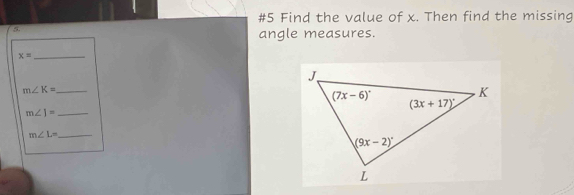 1
#5 Find the value of x. Then find the missing
5.
angle measures.
_ x=
_ m∠ K=
_ m∠ 1=
m∠ L= _