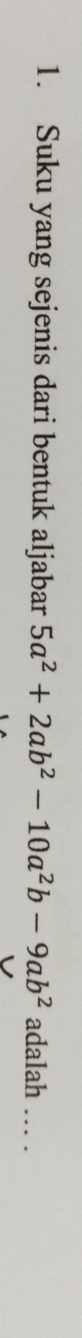 Suku yang sejenis dari bentuk aljabar 5a^2+2ab^2-10a^2b-9ab^2 adalah . .