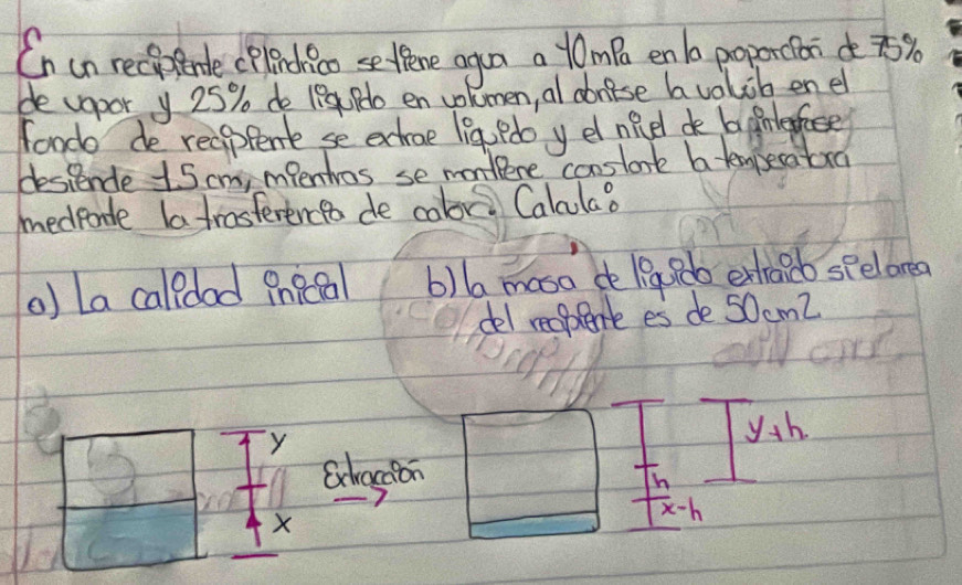 Cn un recpfende cplenchioo settene agun a lmpo enl poporcai 
devapor y 25% do 1iPdo en volomen, al abncse bvolob en e 
foodo de reaplente se echrae lig Pdo y el niel de b ginteffase 
destende 15 cm, mfentros se montere conslont b tempecatora 
medponte latrasterenceo de calor Calalao 
o) La calldad Pnecal b)l mosa de 19g 8do extracb spelareg 
del reepene es de 50cmZ
y yth. 
Schadon 
h
X
overline x-h