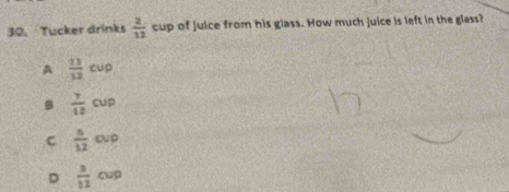 Tucker drinks  2/12  cup of juice from his glass. How much juice is left in the glass?
A  11/12 cup
B  7/12 cup
C  5/12 cup
D  3/11 cup
