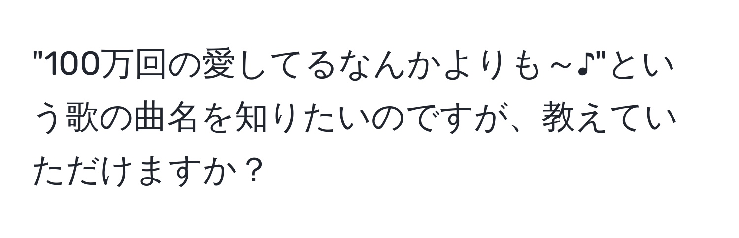 "100万回の愛してるなんかよりも～♪"という歌の曲名を知りたいのですが、教えていただけますか？