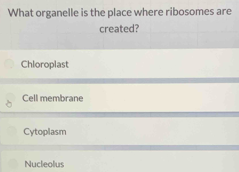 What organelle is the place where ribosomes are
created?
Chloroplast
Cell membrane
Cytoplasm
Nucleolus