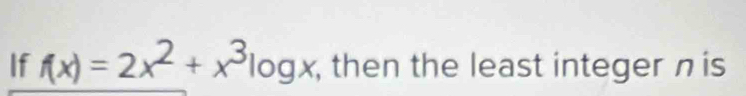 If f(x)=2x^2+x^3log x , then the least integer nis